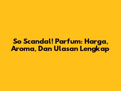 So Scandal! Parfum: Harga, Aroma, Dan Ulasan Lengkap