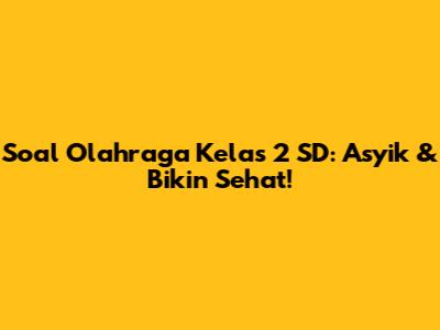 Soal Olahraga Kelas 2 SD: Asyik & Bikin Sehat!