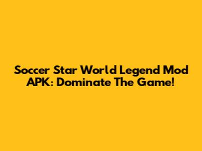 Soccer Star World Legend Mod APK: Dominate The Game!