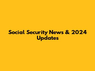 Social Security News & 2024 Updates