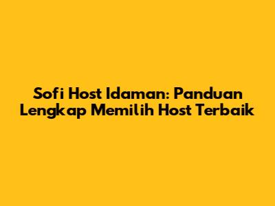 Sofi Host Idaman: Panduan Lengkap Memilih Host Terbaik