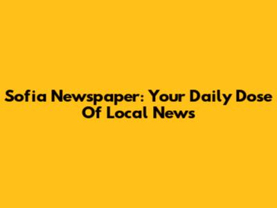 Sofia Newspaper: Your Daily Dose Of Local News