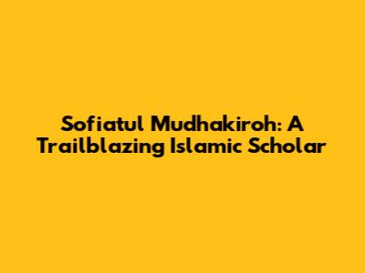 Sofiatul Mudhakiroh: A Trailblazing Islamic Scholar