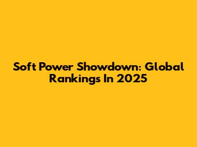 Soft Power Showdown: Global Rankings In 2025