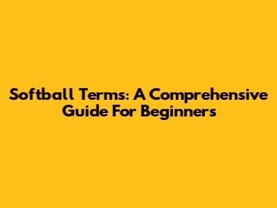 Softball Terms: A Comprehensive Guide For Beginners