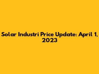 Solar Industri Price Update: April 1, 2023