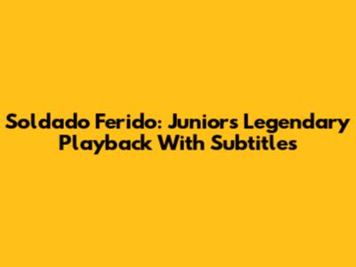 Soldado Ferido: Junior's Legendary Playback With Subtitles