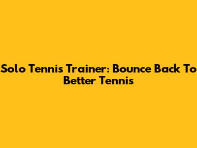 Solo Tennis Trainer: Bounce Back To Better Tennis