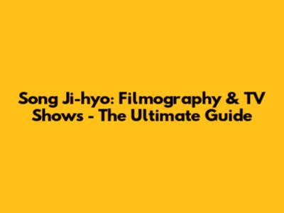 Song Ji-hyo: Filmography & TV Shows - The Ultimate Guide