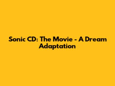 Sonic CD: The Movie - A Dream Adaptation