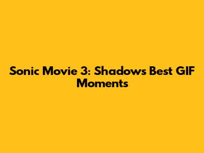 Sonic Movie 3: Shadow's Best GIF Moments