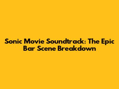 Sonic Movie Soundtrack: The Epic Bar Scene Breakdown