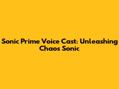 Sonic Prime Voice Cast: Unleashing Chaos Sonic