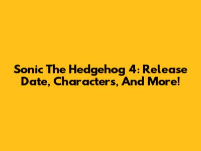 Sonic The Hedgehog 4: Release Date, Characters, And More!