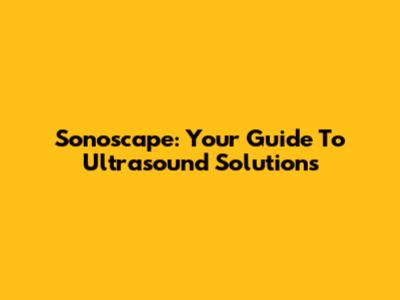 Sonoscape: Your Guide To Ultrasound Solutions