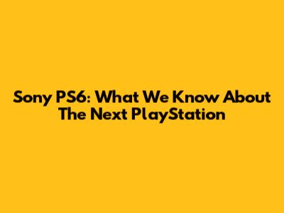 Sony PS6: What We Know About The Next PlayStation