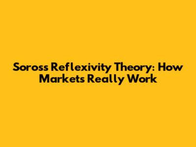 Soros's Reflexivity Theory: How Markets Really Work