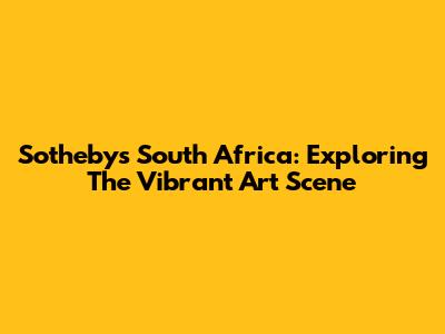 Sotheby's South Africa: Exploring The Vibrant Art Scene