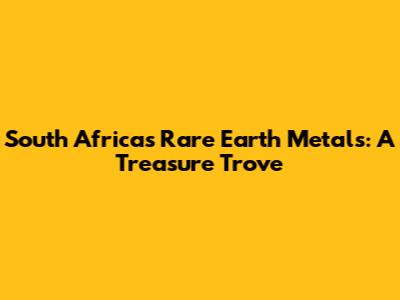 South Africa's Rare Earth Metals: A Treasure Trove