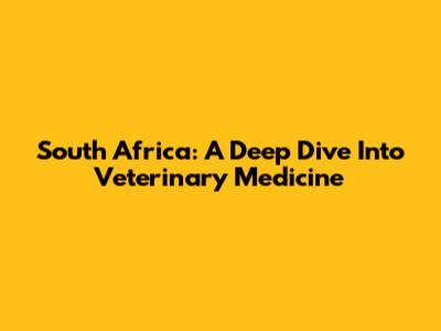 South Africa: A Deep Dive Into Veterinary Medicine