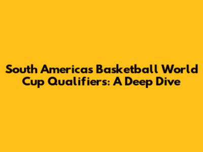 South America's Basketball World Cup Qualifiers: A Deep Dive