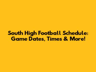 South High Football Schedule: Game Dates, Times & More!