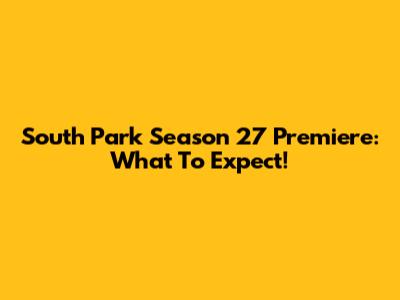 South Park Season 27 Premiere: What To Expect!