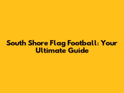 South Shore Flag Football: Your Ultimate Guide