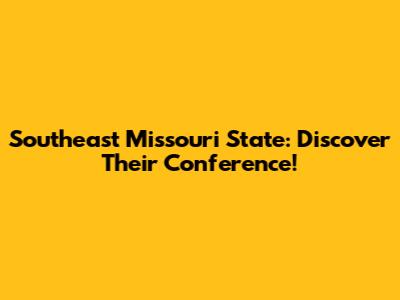 Southeast Missouri State: Discover Their Conference!