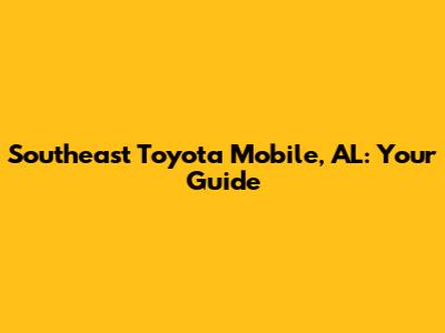 Southeast Toyota Mobile, AL: Your Guide