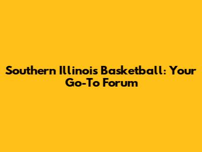 Southern Illinois Basketball: Your Go-To Forum