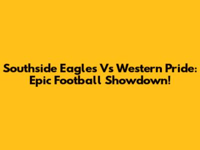 Southside Eagles Vs Western Pride: Epic Football Showdown!