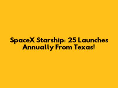 SpaceX Starship: 25 Launches Annually From Texas!