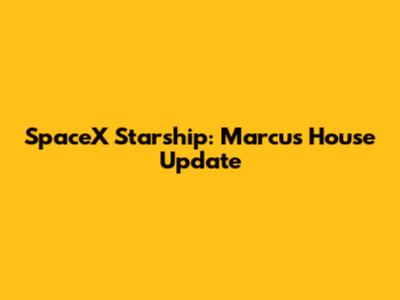 SpaceX Starship: Marcus House Update