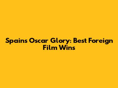 Spain's Oscar Glory: Best Foreign Film Wins