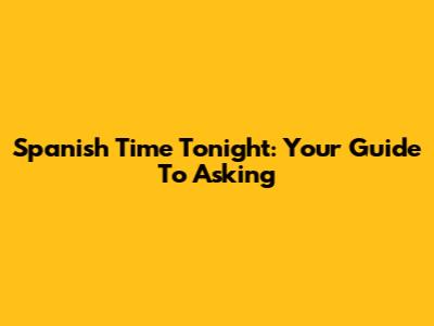 Spanish Time Tonight: Your Guide To Asking