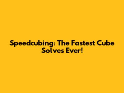 Speedcubing: The Fastest Cube Solves Ever!