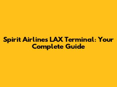 Spirit Airlines LAX Terminal: Your Complete Guide