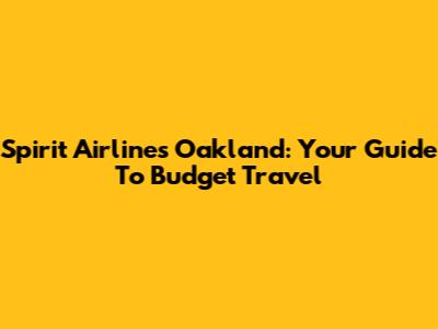 Spirit Airlines Oakland: Your Guide To Budget Travel