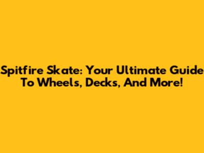 Spitfire Skate: Your Ultimate Guide To Wheels, Decks, And More!