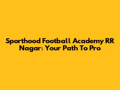 Sporthood Football Academy RR Nagar: Your Path To Pro