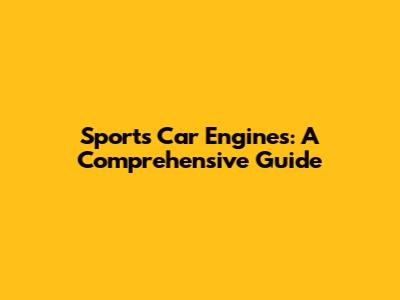 Sports Car Engines: A Comprehensive Guide