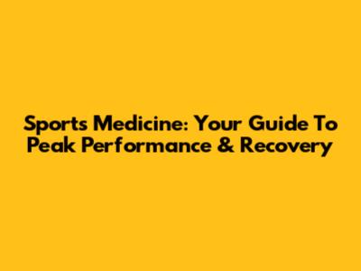 Sports Medicine: Your Guide To Peak Performance & Recovery
