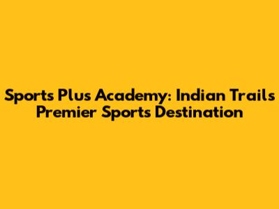 Sports Plus Academy: Indian Trail's Premier Sports Destination