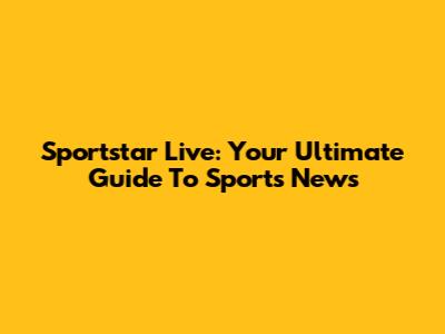 Sportstar Live: Your Ultimate Guide To Sports News