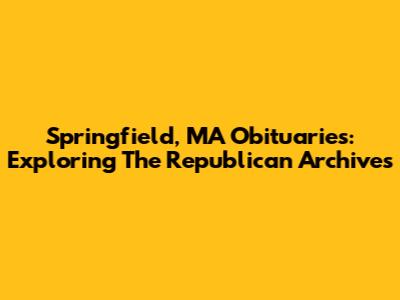 Springfield, MA Obituaries: Exploring The Republican Archives