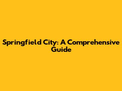 Springfield City: A Comprehensive Guide