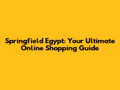 Springfield Egypt: Your Ultimate Online Shopping Guide