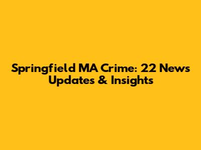 Springfield MA Crime: 22 News Updates & Insights