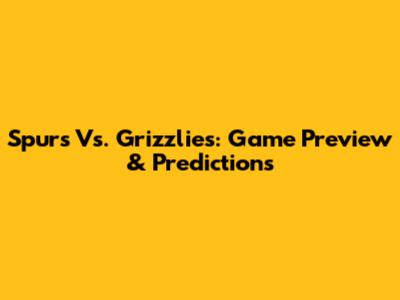 Spurs Vs. Grizzlies: Game Preview & Predictions